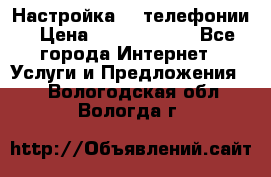 Настройка IP телефонии › Цена ­ 5000-10000 - Все города Интернет » Услуги и Предложения   . Вологодская обл.,Вологда г.